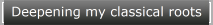 Deepening my classical roots